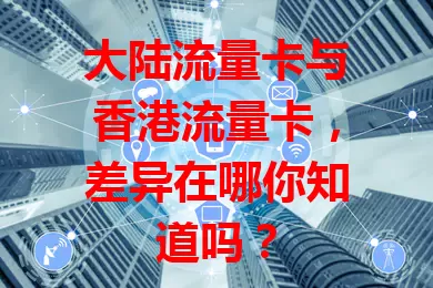 大陆流量卡与香港流量卡，差异在哪你知道吗？