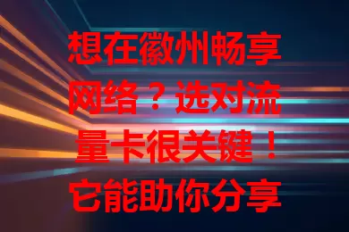 想在徽州畅享网络？选对流量卡很关键！它能助你分享美景、高效工作，在民宿找攻略、户外不迷路。选卡要综合考量流量、速度和费用，让你的徽州之行更精彩便利！