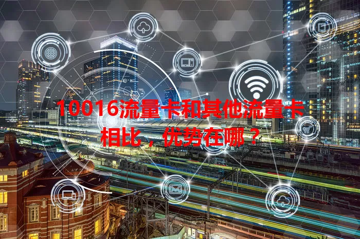 10016流量卡和其他流量卡相比，优势在哪？