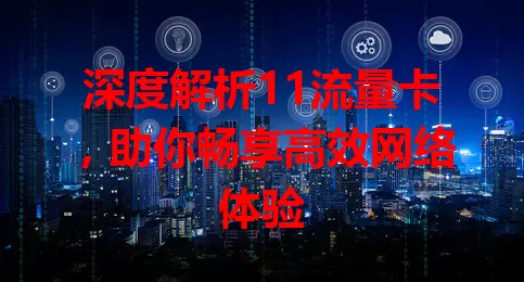 深度解析11流量卡，助你畅享高效网络体验