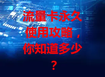 流量卡永久使用攻略，你知道多少？