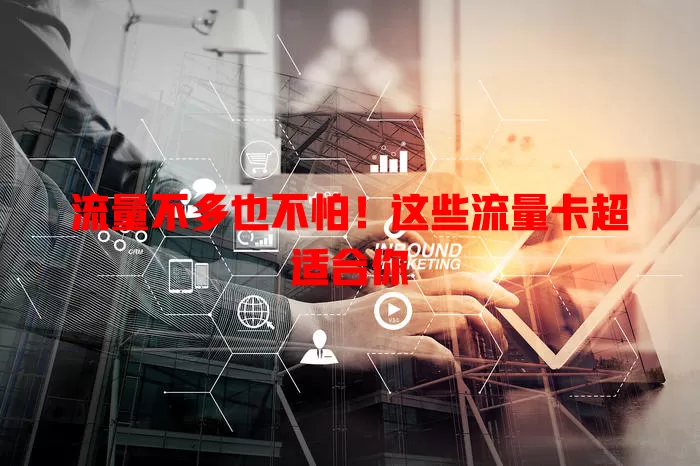 流量不多也不怕！这些流量卡超适合你