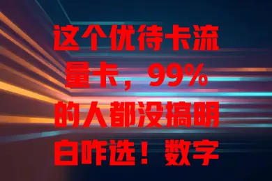 这个优待卡流量卡，99%的人都没搞明白咋选！数字化时代流量至关重要，它有优待政策，想用好得明确需求、了解套餐细节、考虑网络覆盖，这样才能挑到适合自己的，畅享优质经济网络