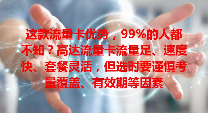 这款流量卡优势，99%的人都不知？高达流量卡流量足、速度快、套餐灵活，但选时要谨慎考量覆盖、有效期等因素