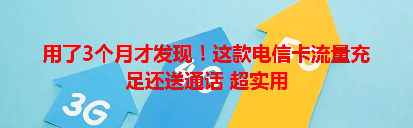 用了3个月才发现！这款电信卡流量充足还送通话 超实用
