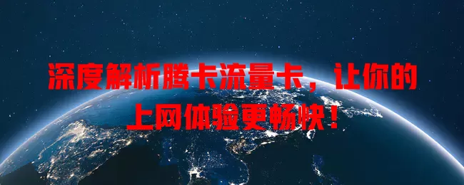 深度解析腾卡流量卡，让你的上网体验更畅快！