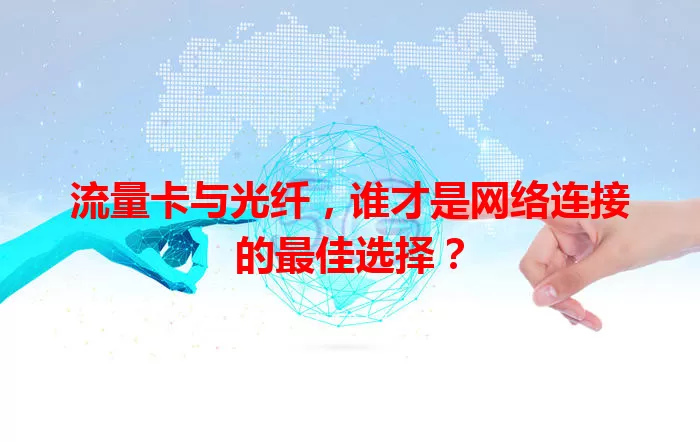 流量卡与光纤，谁才是网络连接的最佳选择？