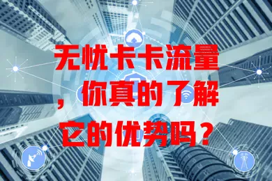 无忧卡卡流量，你真的了解它的优势吗？