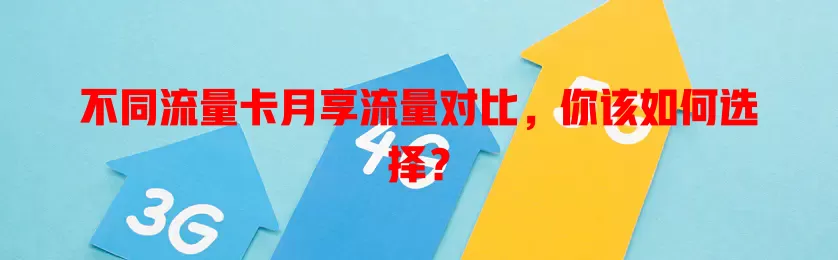 不同流量卡月享流量对比，你该如何选择？