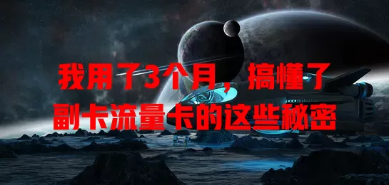 我用了3个月，搞懂了副卡流量卡的这些秘密