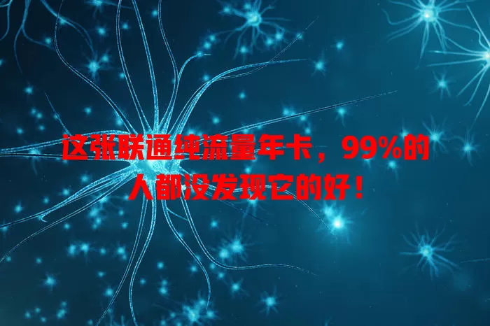 这张联通纯流量年卡，99%的人都没发现它的好！
