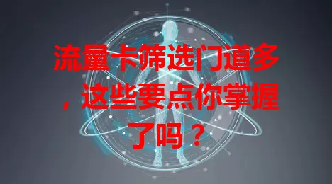 流量卡筛选门道多，这些要点你掌握了吗？