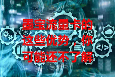 墨宝流量卡的这些优势，你可能还不了解