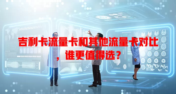 吉利卡流量卡和其他流量卡对比，谁更值得选？