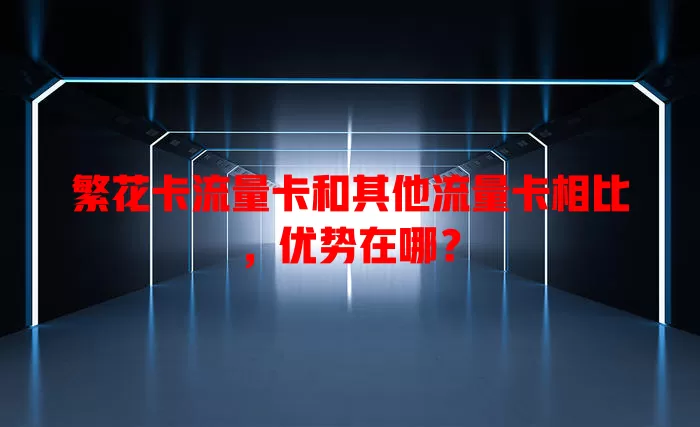 繁花卡流量卡和其他流量卡相比，优势在哪？