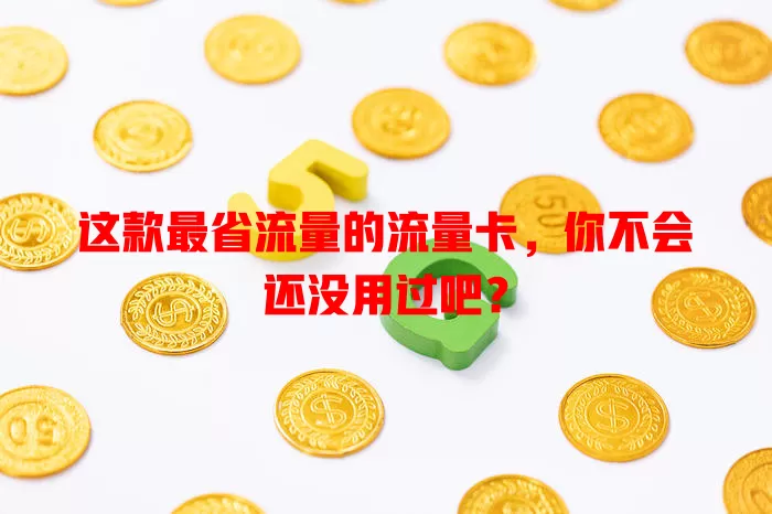 这款最省流量的流量卡，你不会还没用过吧？