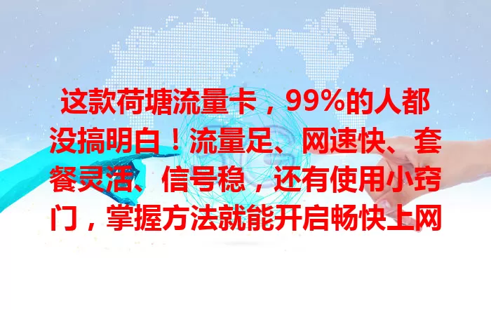 这款荷塘流量卡，99%的人都没搞明白！流量足、网速快、套餐灵活、信号稳，还有使用小窍门，掌握方法就能开启畅快上网之旅！