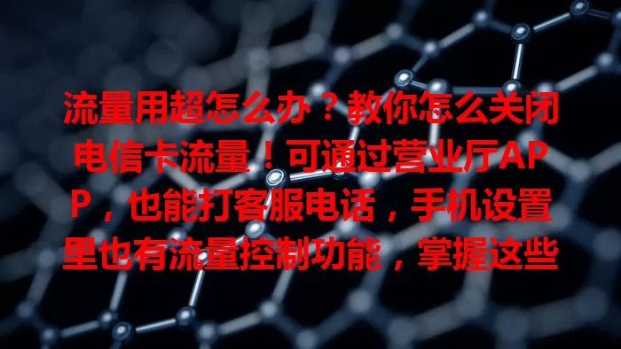 流量用超怎么办？教你怎么关闭电信卡流量！可通过营业厅APP，也能打客服电话，手机设置里也有流量控制功能，掌握这些，灵活管理流量，避免超支，通信更顺畅。