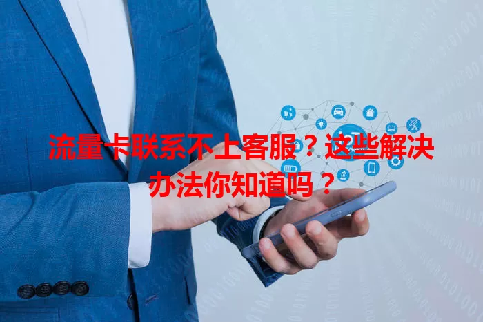 流量卡联系不上客服？这些解决办法你知道吗？