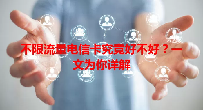 不限流量电信卡究竟好不好？一文为你详解