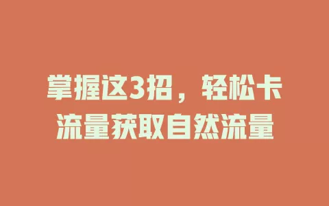 掌握这3招，轻松卡流量获取自然流量