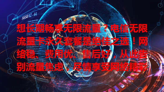 想长期畅享无限流量？电信无限流量卡永久套餐是绝佳之选！网络稳、费用优、售后好，从此告别流量焦虑，尽情享受网络精彩