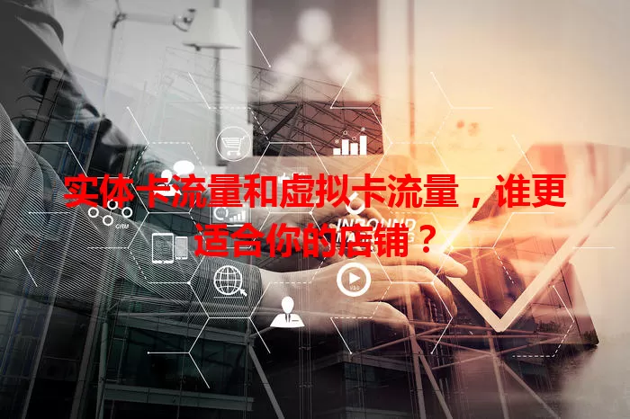 实体卡流量和虚拟卡流量，谁更适合你的店铺？