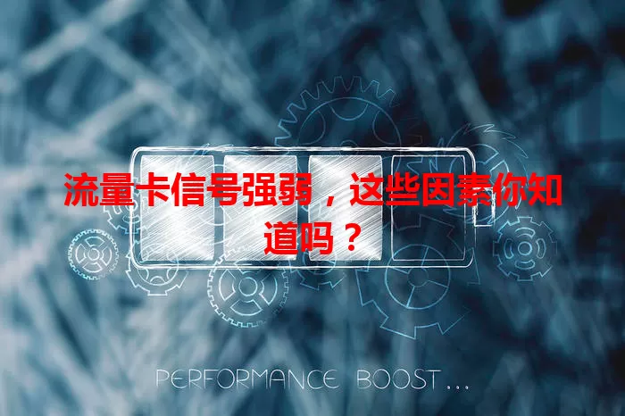 流量卡信号强弱，这些因素你知道吗？