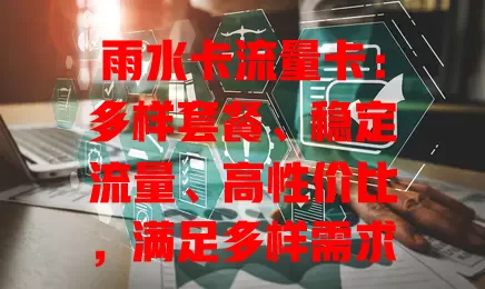 雨水卡流量卡：多样套餐、稳定流量、高性价比，满足多样需求的流量新选
