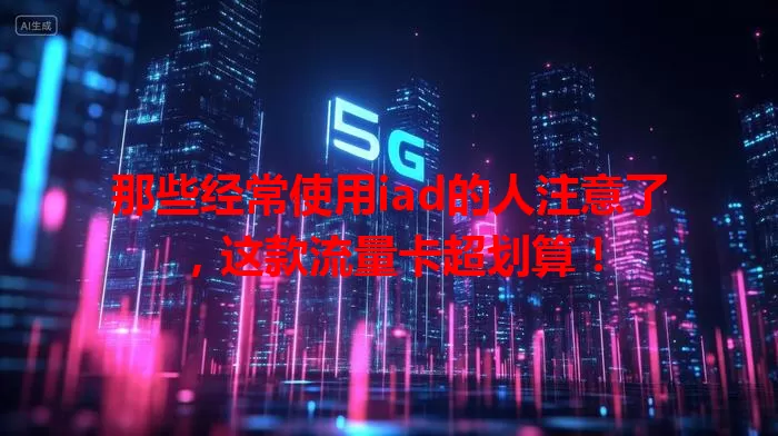 那些经常使用iad的人注意了，这款流量卡超划算！