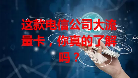 这款电信公司大流量卡，你真的了解吗？
