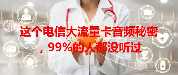 这个电信大流量卡音频秘密，99%的人都没听过