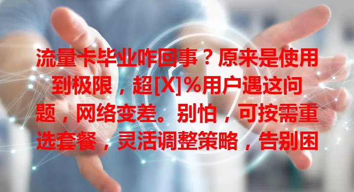 流量卡毕业咋回事？原来是使用到极限，超[X]%用户遇这问题，网络变差。别怕，可按需重选套餐，灵活调整策略，告别困扰，畅享上网体验！