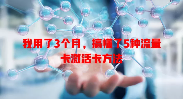 我用了3个月，搞懂了5种流量卡激活卡方法