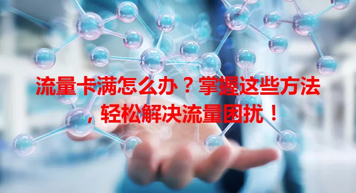 流量卡满怎么办？掌握这些方法，轻松解决流量困扰！