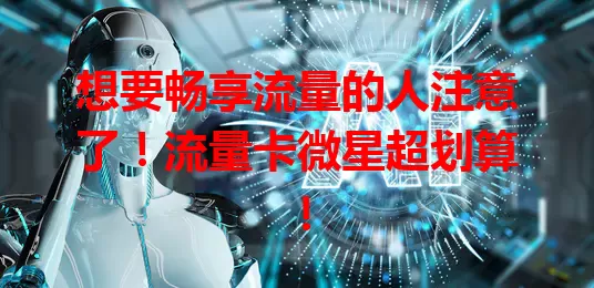 想要畅享流量的人注意了！流量卡微星超划算！