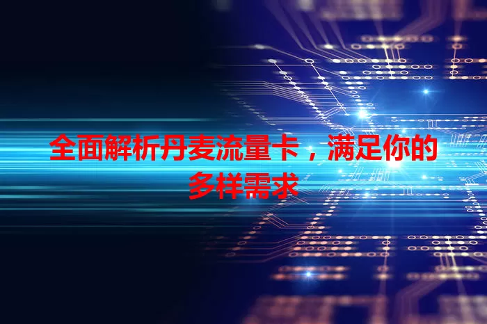 全面解析丹麦流量卡，满足你的多样需求