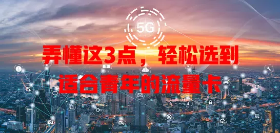 弄懂这3点，轻松选到适合青年的流量卡