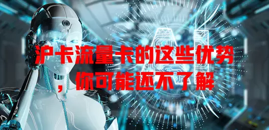 沪卡流量卡的这些优势，你可能还不了解