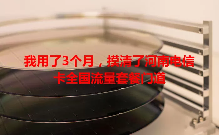 我用了3个月，摸清了河南电信卡全国流量套餐门道