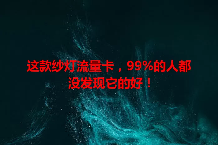 这款纱灯流量卡，99%的人都没发现它的好！