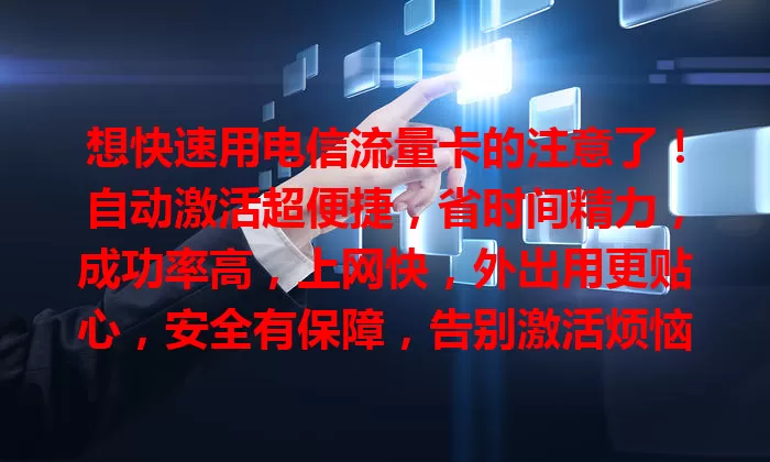 想快速用电信流量卡的注意了！自动激活超便捷，省时间精力，成功率高，上网快，外出用更贴心，安全有保障，告别激活烦恼，快来体验！