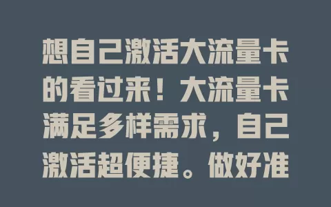 想自己激活大流量卡的看过来！大流量卡满足多样需求，自己激活超便捷。做好准备，按说明扫码填信息提交，耐心等验证，遇问题别慌，成功激活就能畅享高速流量，让网络生活更随心