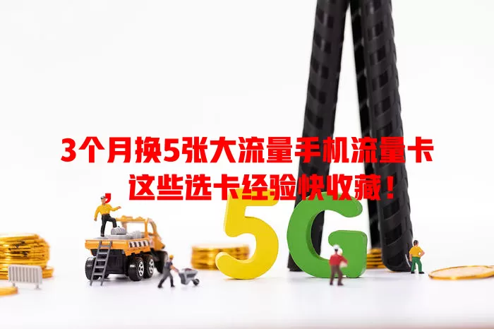 3个月换5张大流量手机流量卡，这些选卡经验快收藏！