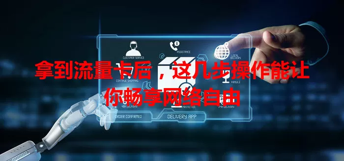 拿到流量卡后，这几步操作能让你畅享网络自由