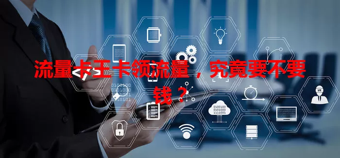 流量卡王卡领流量，究竟要不要钱？