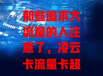 那些追求大流量的人注意了，凌云卡流量卡超值得拥有！