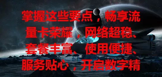 掌握这些要点，畅享流量卡荣耀，网络超稳、套餐丰富、使用便捷、服务贴心，开启数字精彩之旅