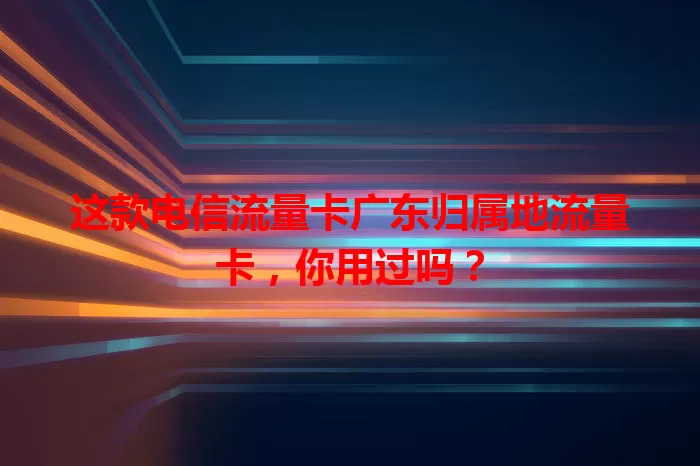 这款电信流量卡广东归属地流量卡，你用过吗？