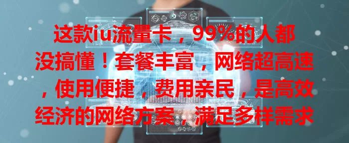 这款iu流量卡，99%的人都没搞懂！套餐丰富，网络超高速，使用便捷，费用亲民，是高效经济的网络方案，满足多样需求，堪称生活工作必备网络伴侣